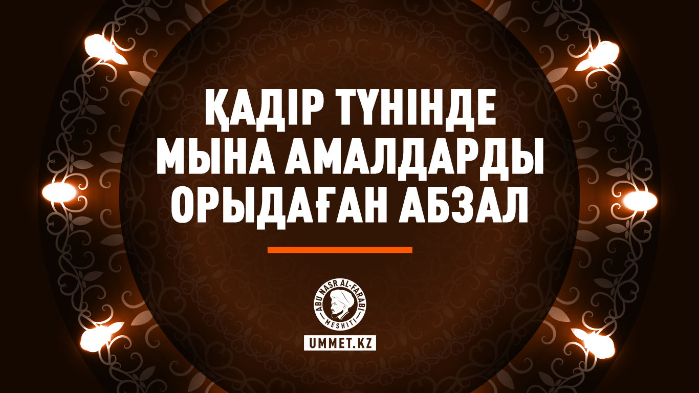 Қадір түнінде мына амалдарды орындаған абзал