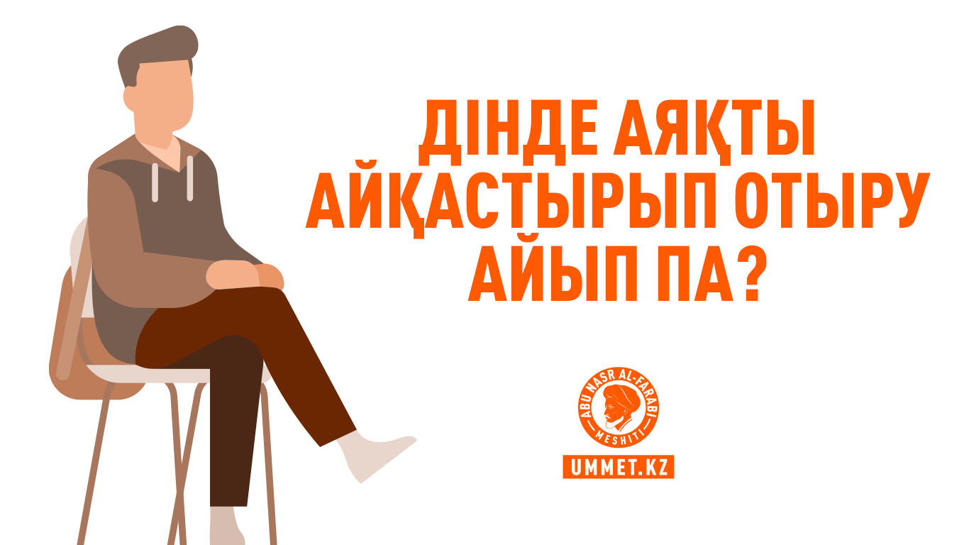 Дінде аяқты айқастырып отыру айып па?