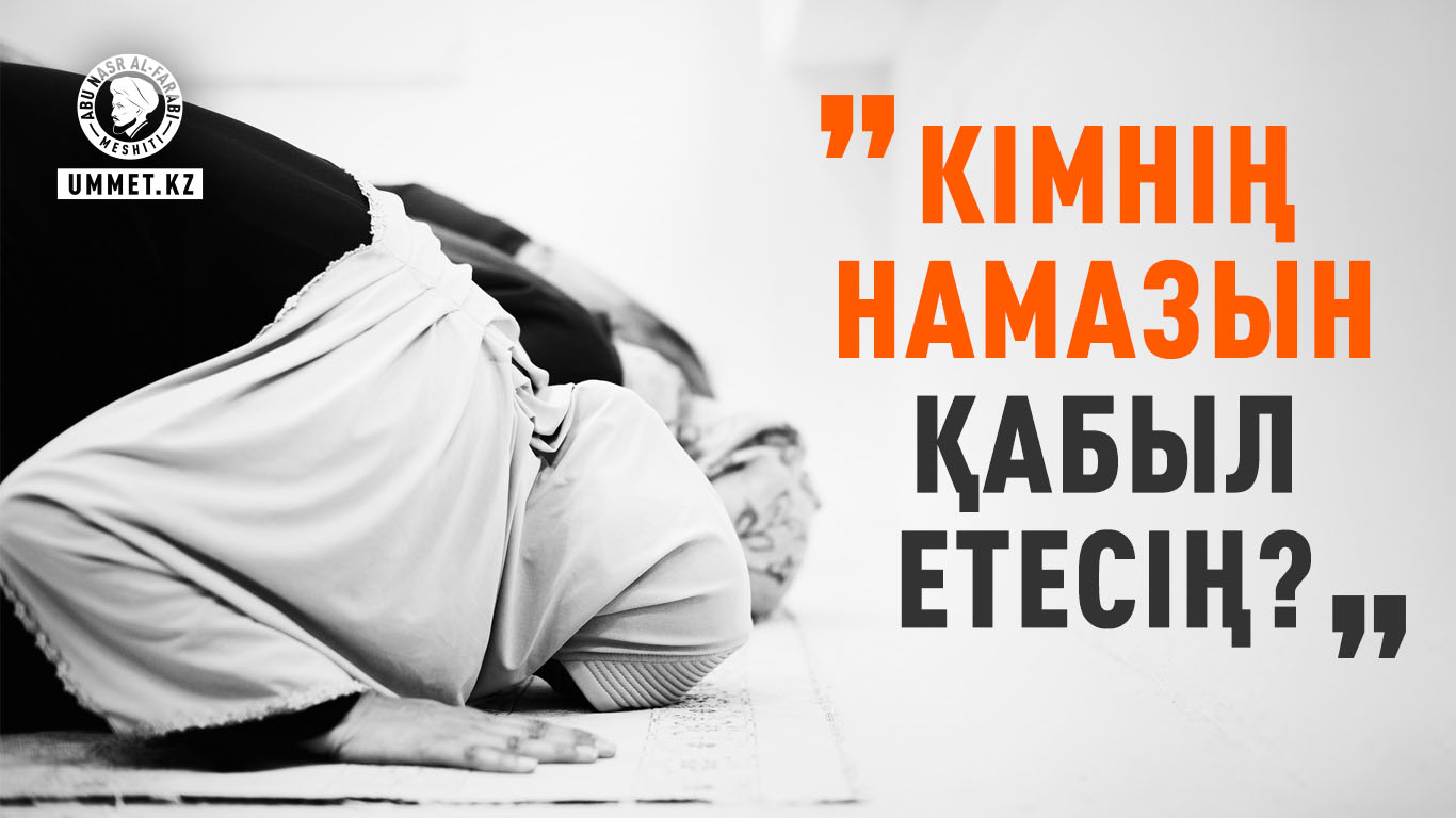 «Кімнің намазын қабыл етесің?»