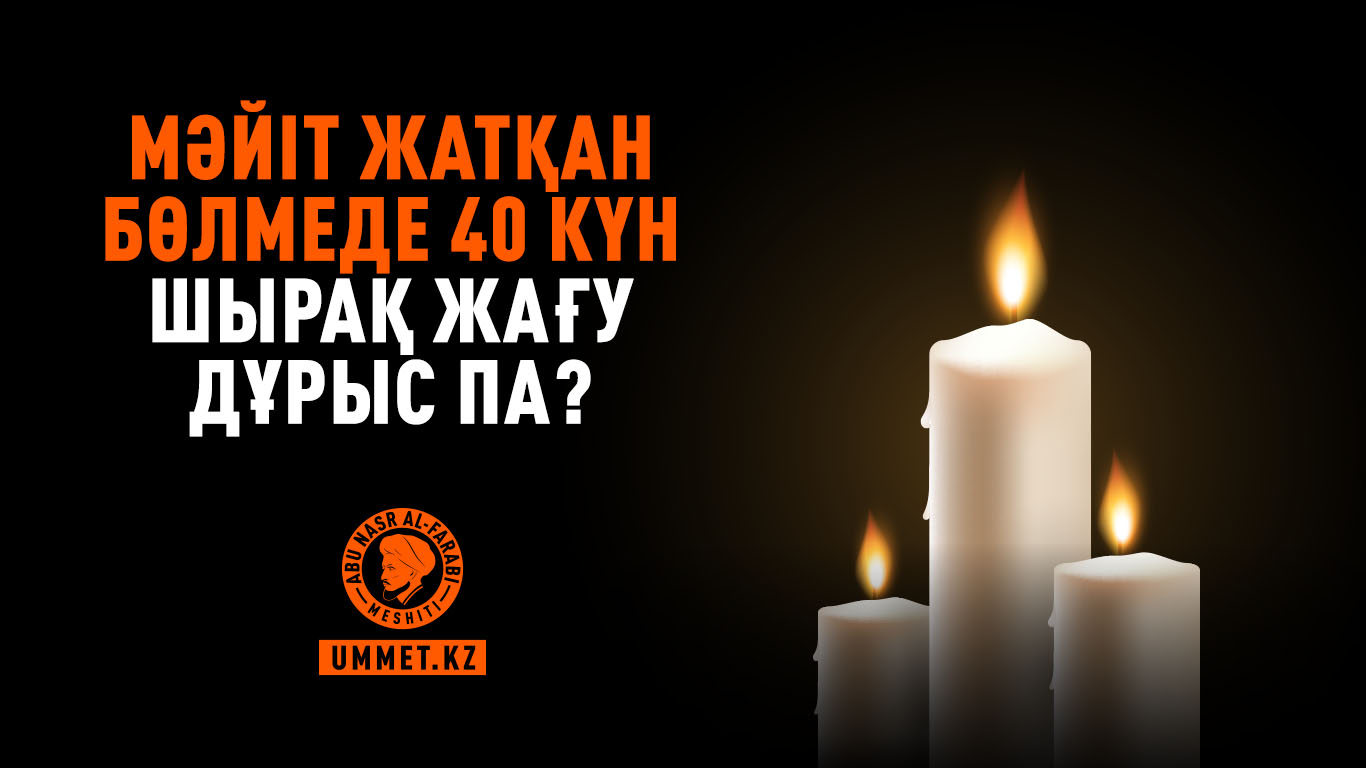 Мәйіт жатқан бөлмеде 40 күн шырақ жағу дұрыс па?