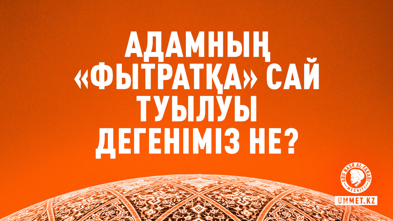 Адамның «фытратқа» сай туылуы дегеніміз не?