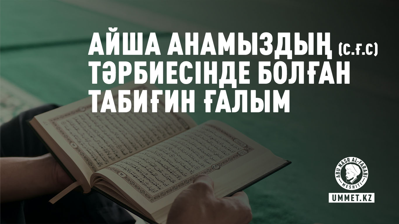 Айша анамыздың (с.ғ.с) тәрбиесінде болған табиғин ғалым