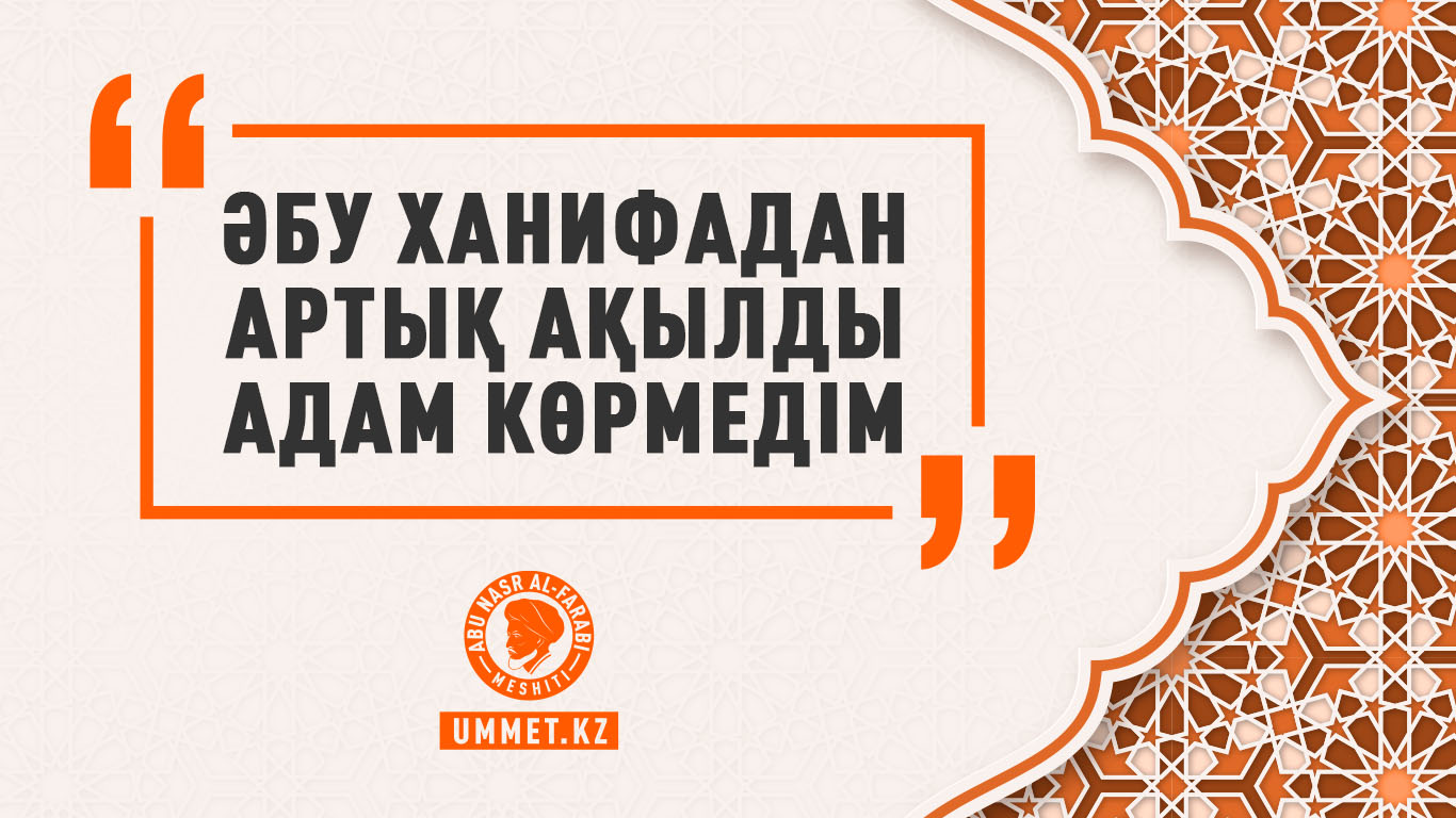 «Әбу Ханифадан артық ақылды адам көрмедім»