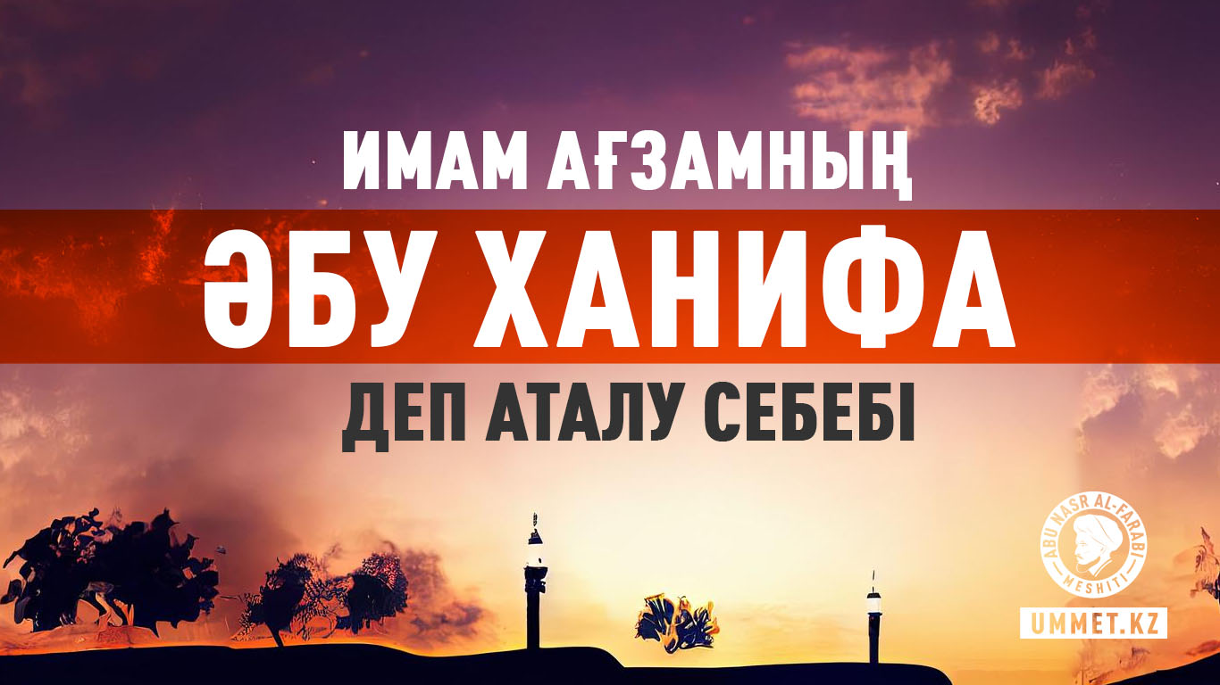 Имам Ағзамның «Әбу Ханифа» деп аталу себебі