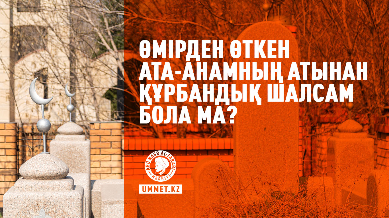 Өмірден өткен ата-анамның атынан құрбандық шалсам бола ма?