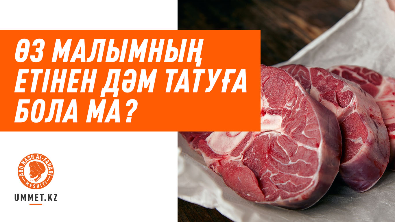Өз малымның етінен дәм татуға бола ма?