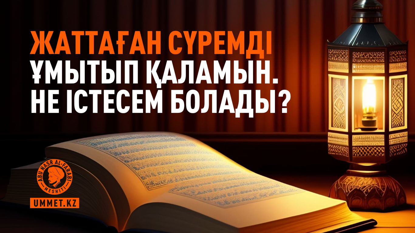 Жаттаған сүремді ұмытып қаламын. Не істесем болады?