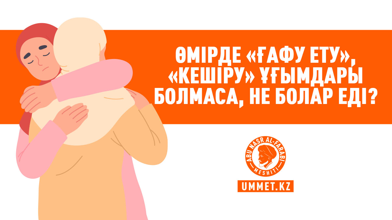 Өмірде «ғафу ету», «кешіру» ұғымдары болмаса, не болар еді?