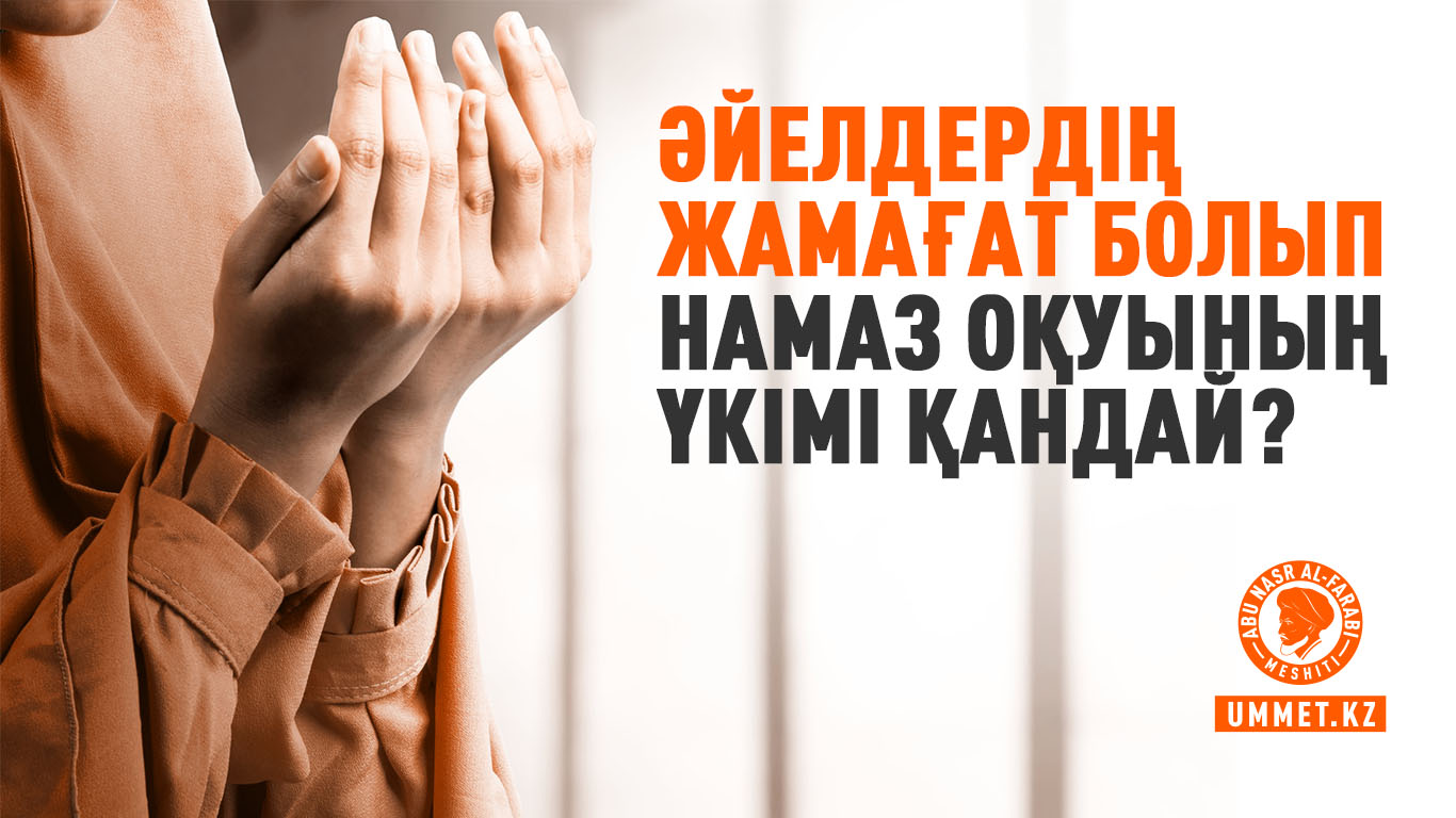 Әйелдердің жамағат болып намаз оқуының үкімі қандай?