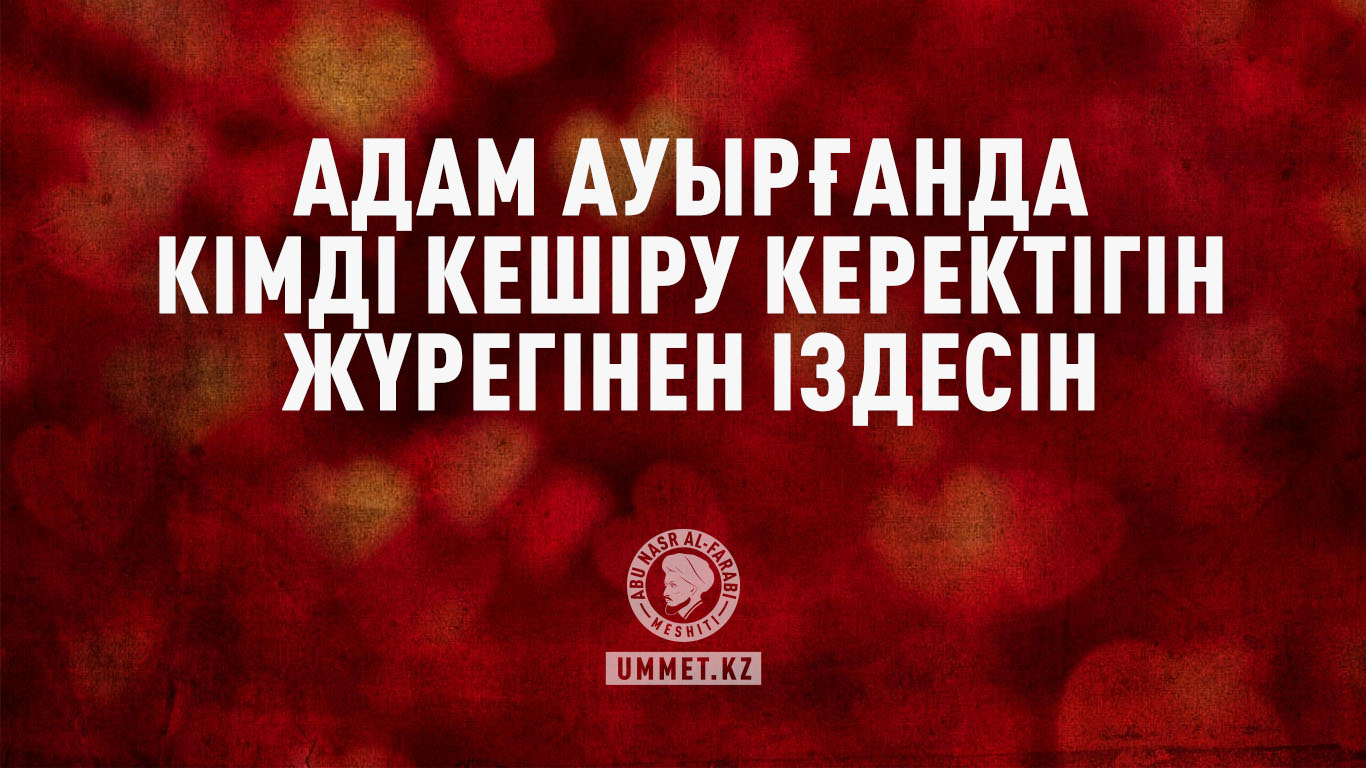 Адам ауырғанда кімді кешіру керектігін жүрегінен іздесін