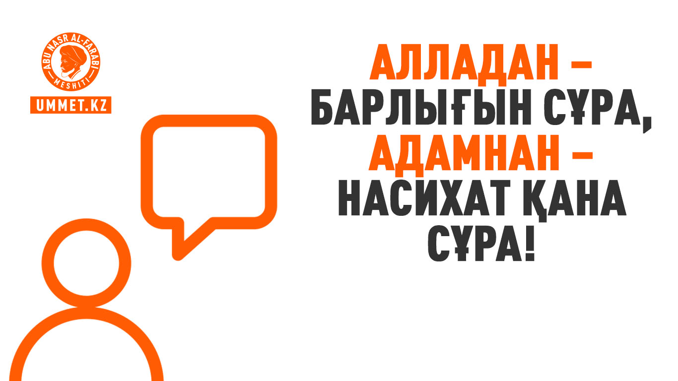 Алладан – барлығын сұра, Адамнан – насихат қана сұра!