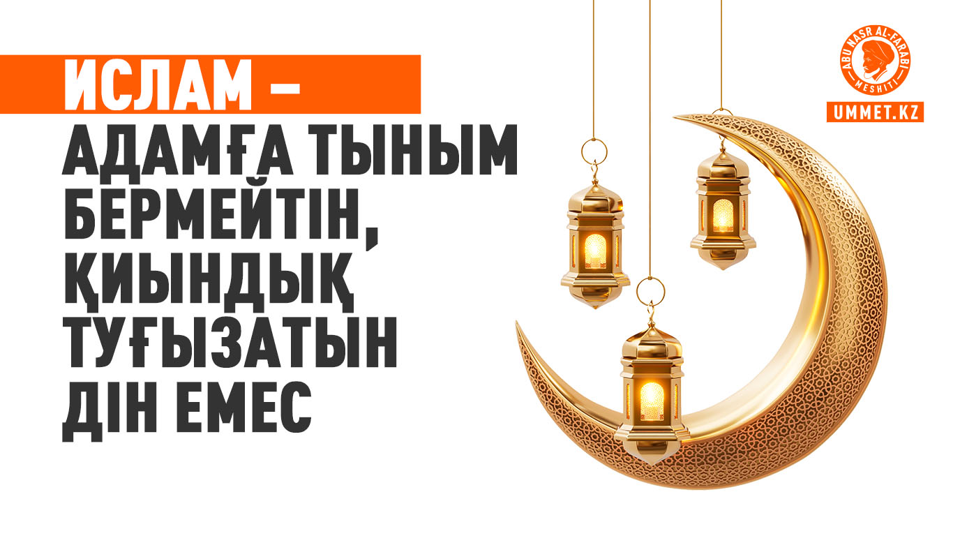 Ислам – адамға тыным бермейтін, қиындық туғызатын дін емес