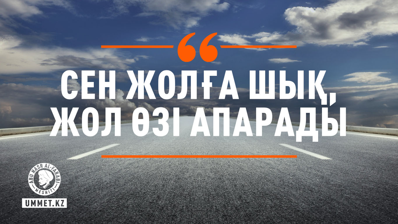 «Сен жолға шық, жол өзі апарады»