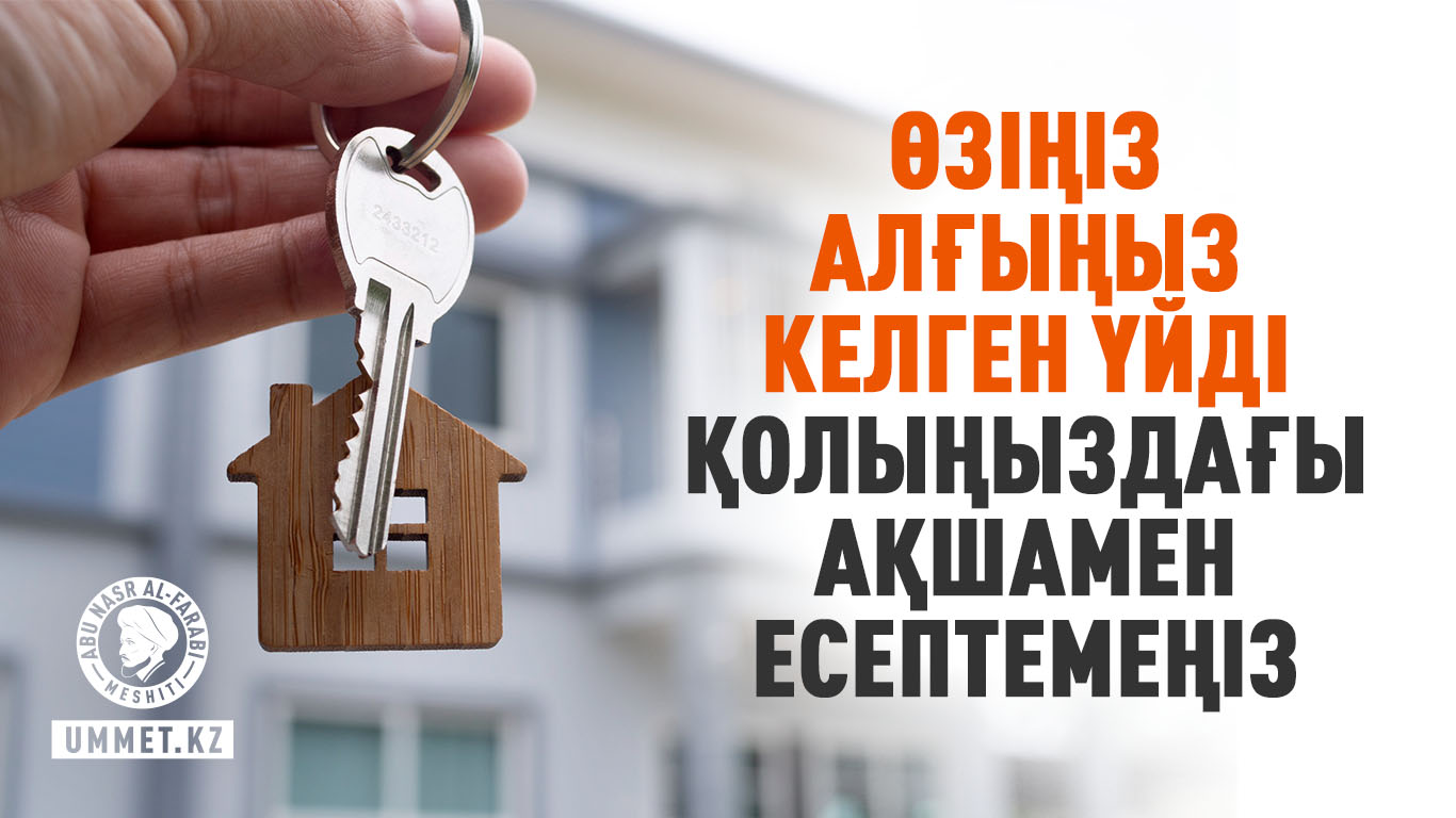 Өзіңіз алғыңыз келген үйді қолыңыздағы ақшамен есептемеңіз