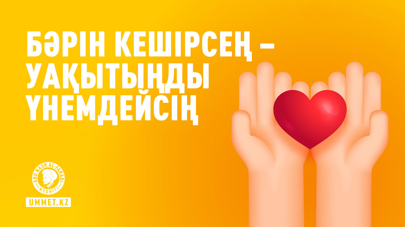Бәрін кешірсең – уақытыңды үнемдейсің