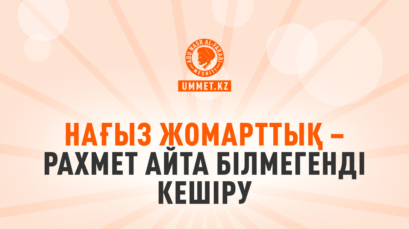 Нағыз жомарттық – рахмет айта білмегенді кешіру