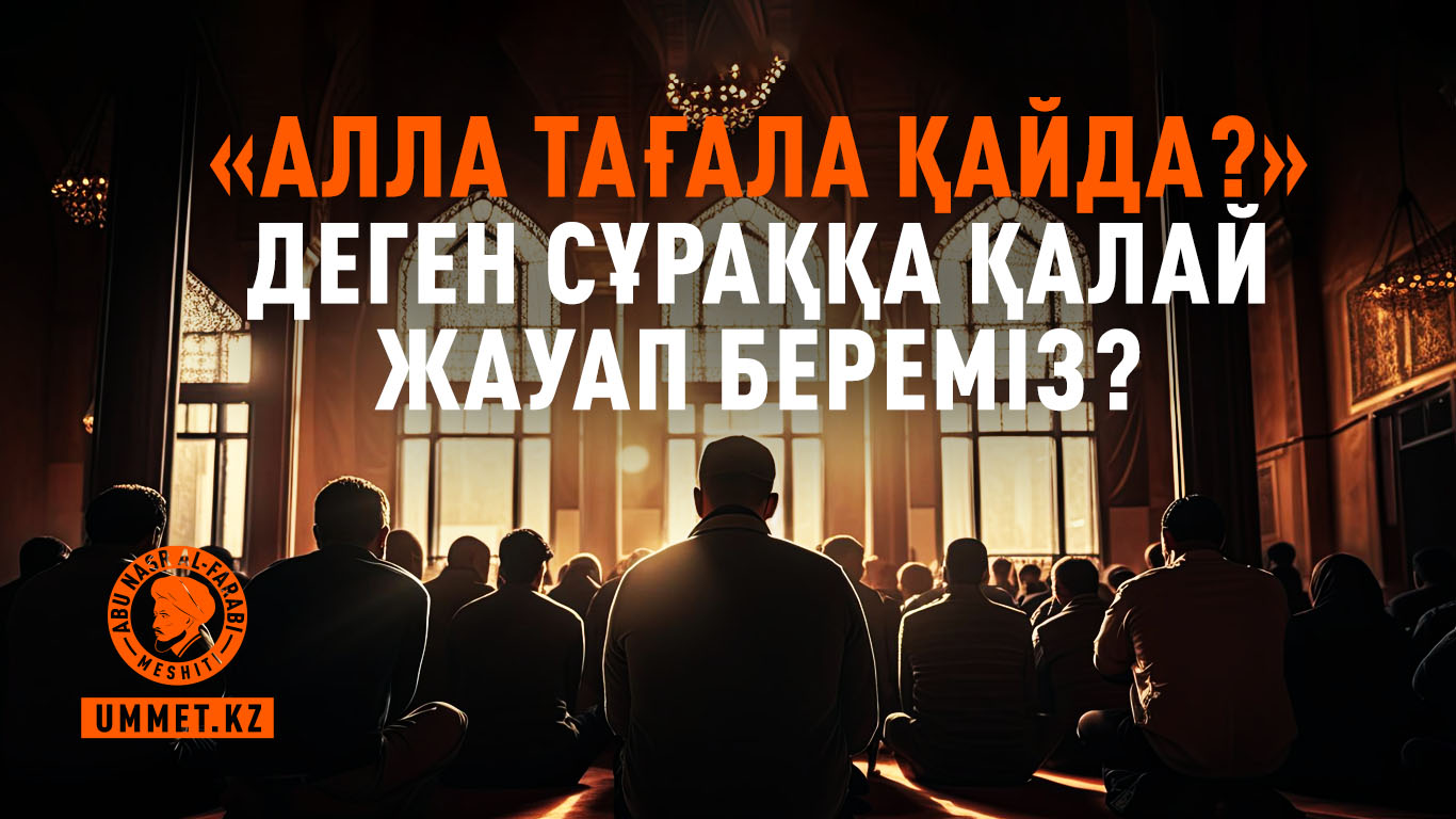 «Алла Тағала қайда?» деген сұраққа қалай жауап береміз?