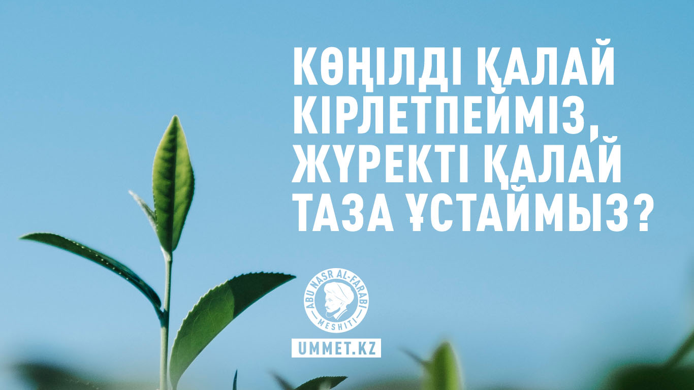 Көңілді қалай кірлетпейміз, жүректі қалай таза ұстаймыз?