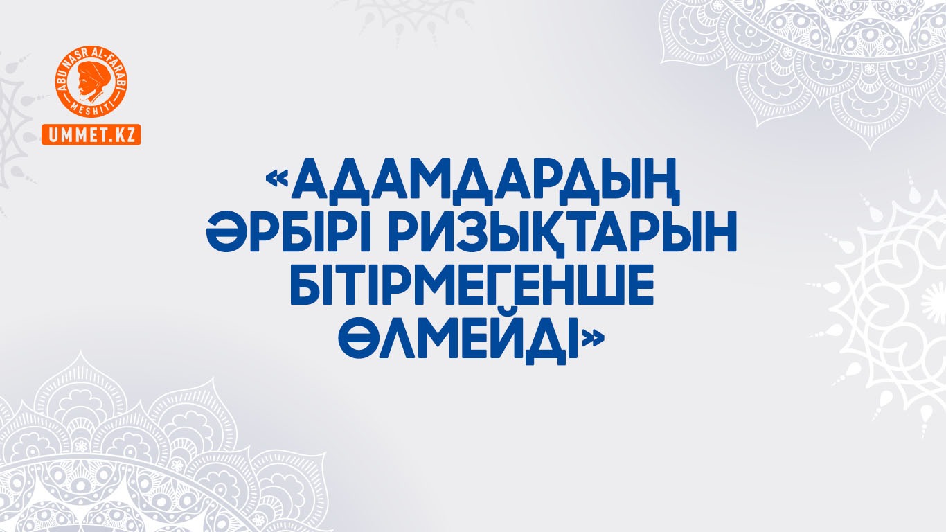 «Адамдардың әрбірі ризықтарын бітірмегенше өлмейді»