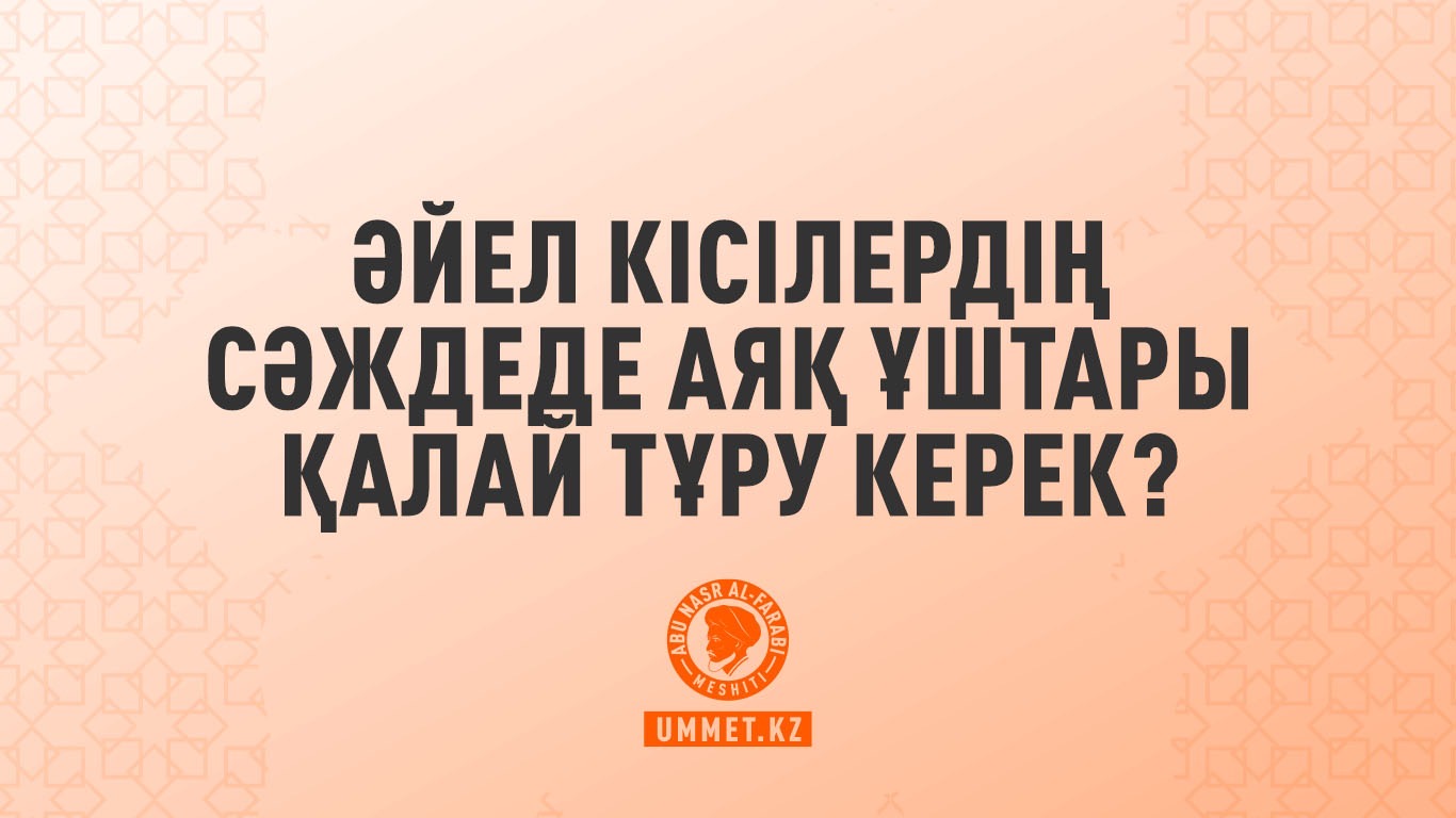 Әйел кісілердің сәждеде аяқ ұштары қалай тұру керек?