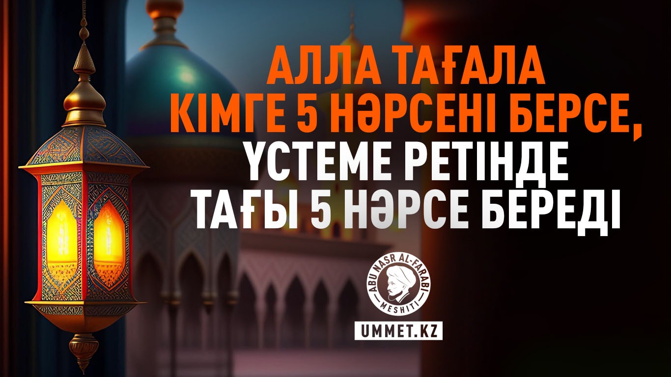 Алла Тағала кімге 5 нәрсені берсе, үстеме ретінде тағы 5 нәрсе береді