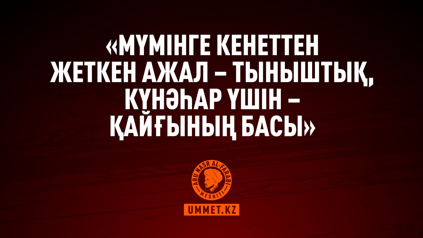 «Мүмінге кенеттен жеткен ажал – тыныштық, күнәһар үшін – қайғының басы»