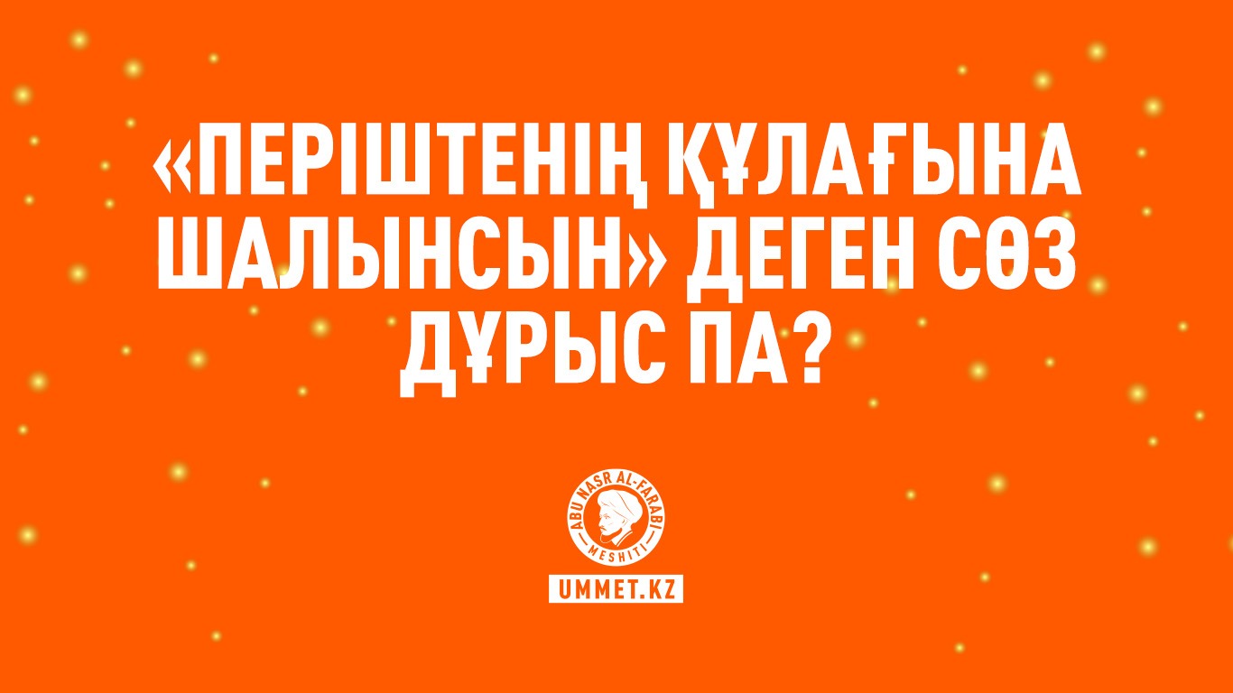 «Періштенің құлағына шалынсын» деген сөз дұрыс па?