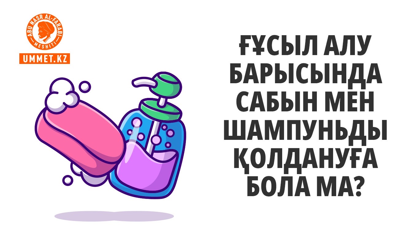 Ғұсыл алу барысында сабын мен шампуньды қолдануға бола ма?