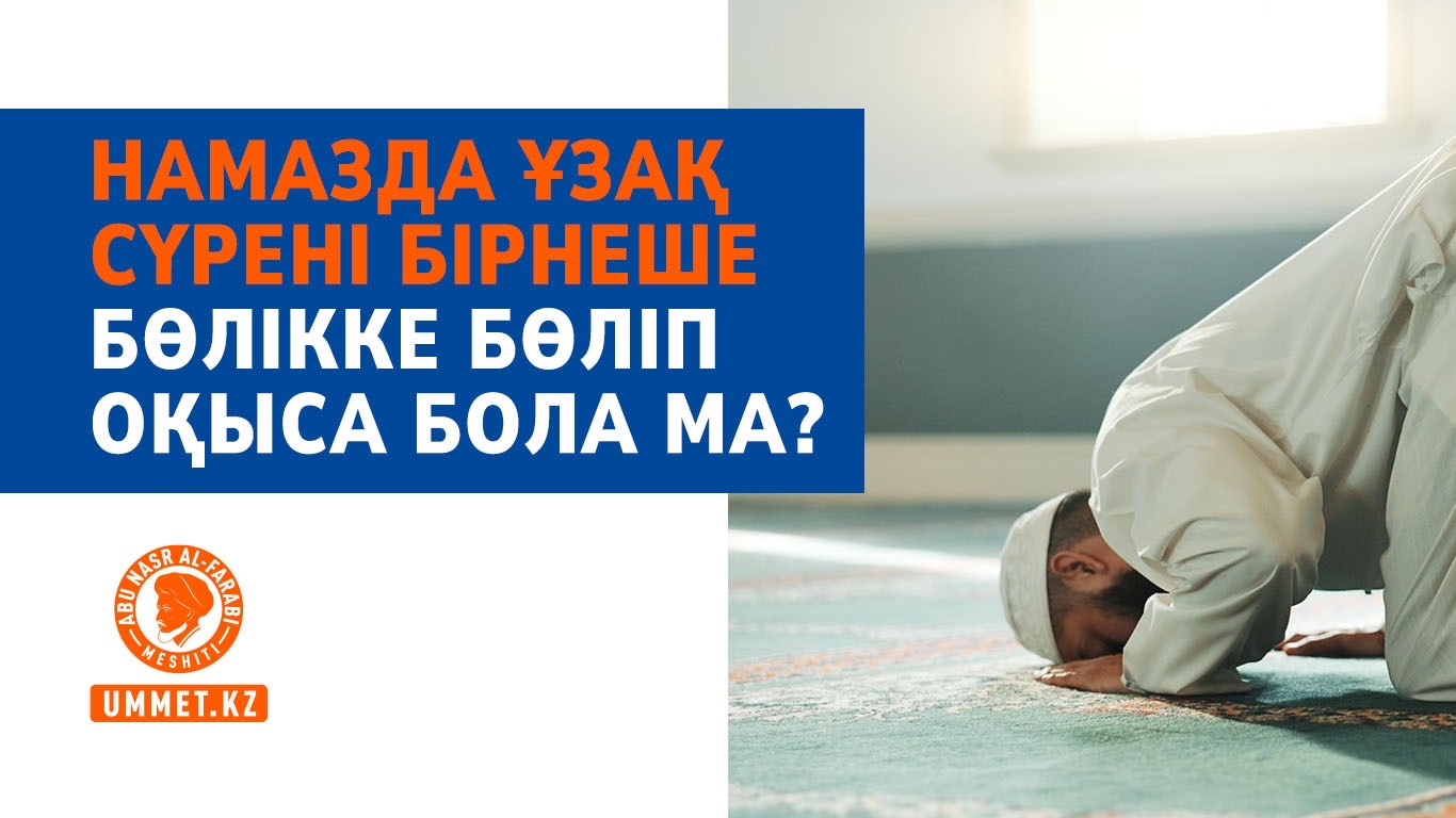 Намазда ұзақ сүрені бірнеше бөлікке бөліп оқыса бола ма?