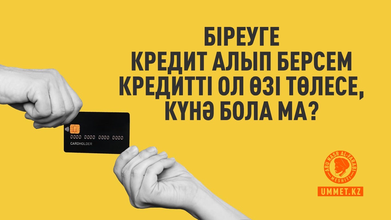 Біреуге кредит алып берсем кредитті ол өзі төлесе, күнә бола ма?