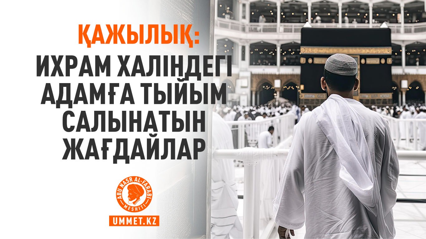 Қажылық: Ихрам халіндегі адамға тыйым салынатын жағдайлар