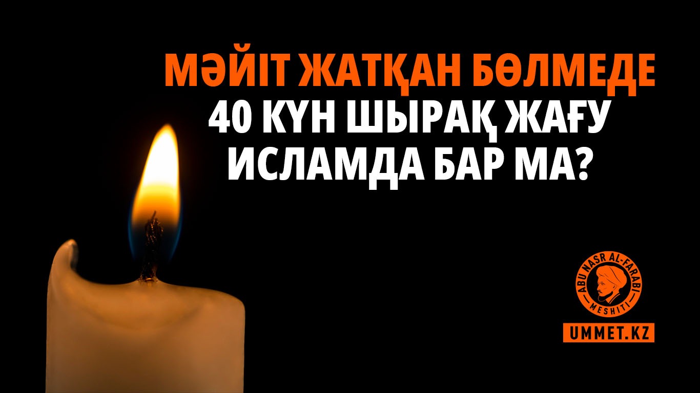 Мәйіт жатқан бөлмеде 40 күн шырақ жағу Исламда бар ма?