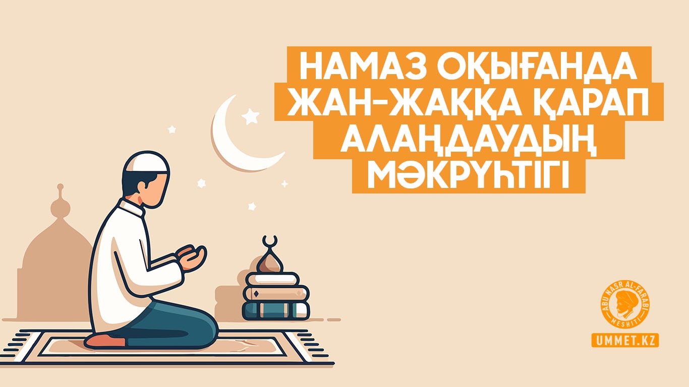 Намаз оқығанда жан-жаққа қарап алаңдаудың мәкрүһтігі 