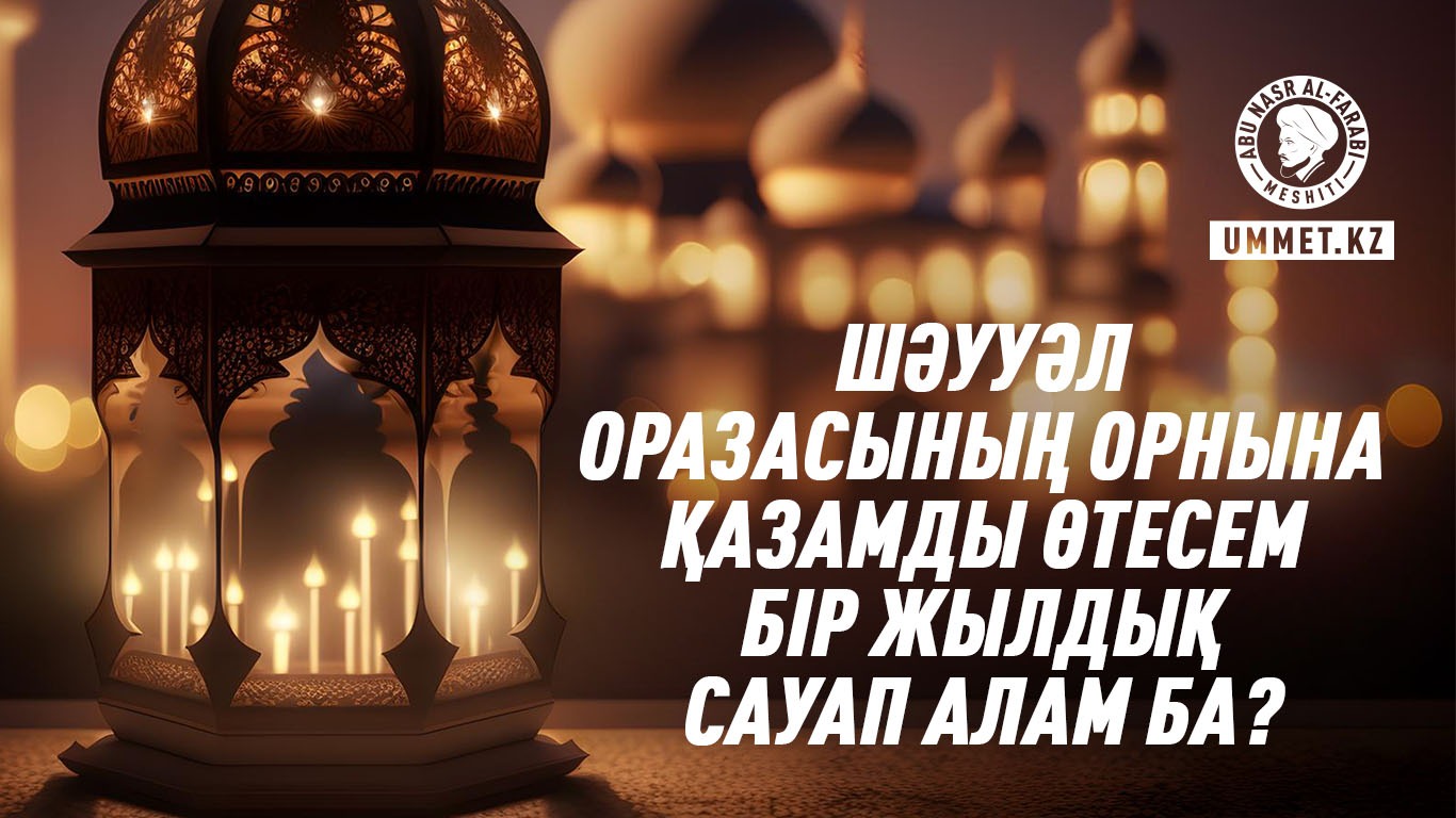 Шәууәл оразасының орнына қазамды өтесем бір жылдық сауап алам ба?