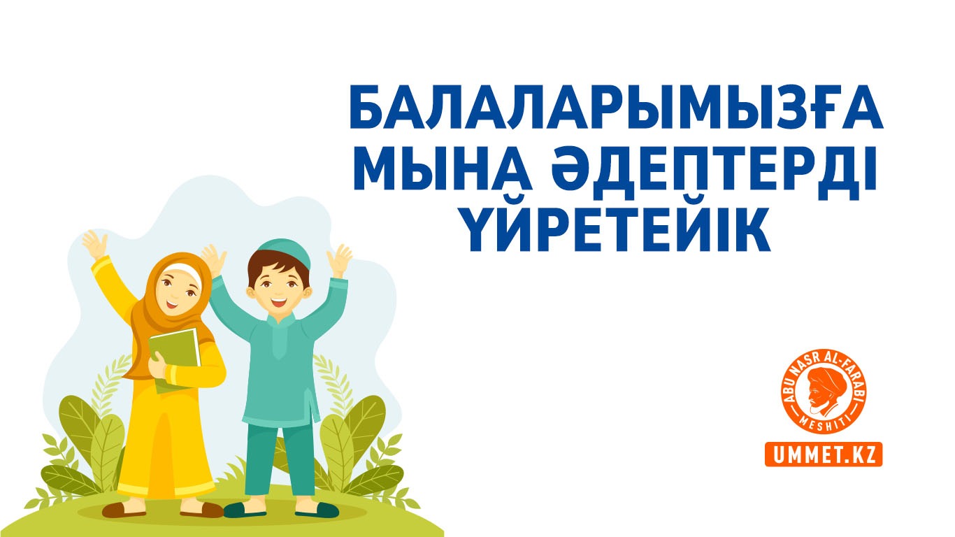 Балаларымызға мына әдептерді үйретейік