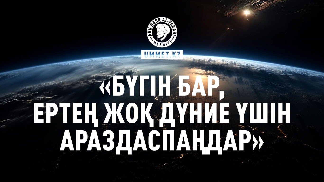 «Бүгін бар, ертең жоқ дүние үшін араздаспаңдар»