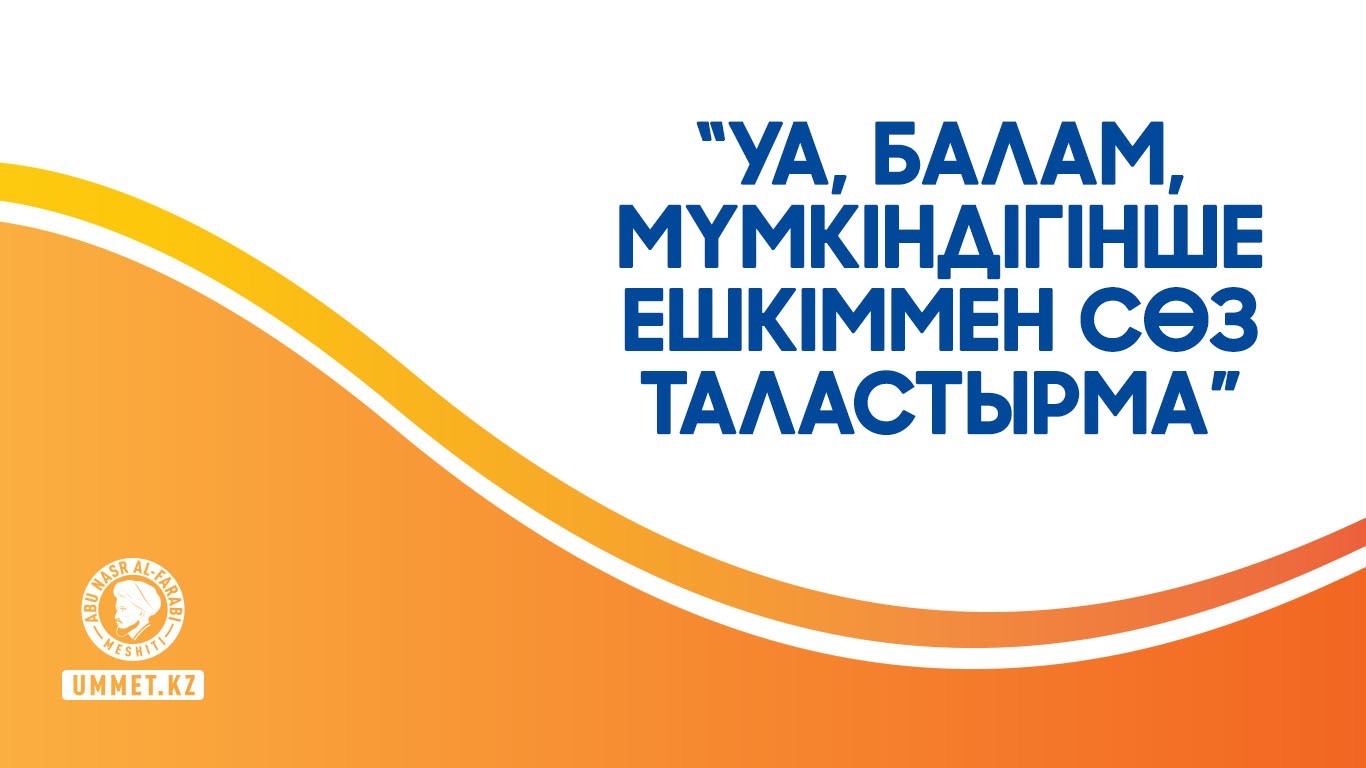 «Уа, балам, мүмкіндігінше ешкіммен сөз таластырма»