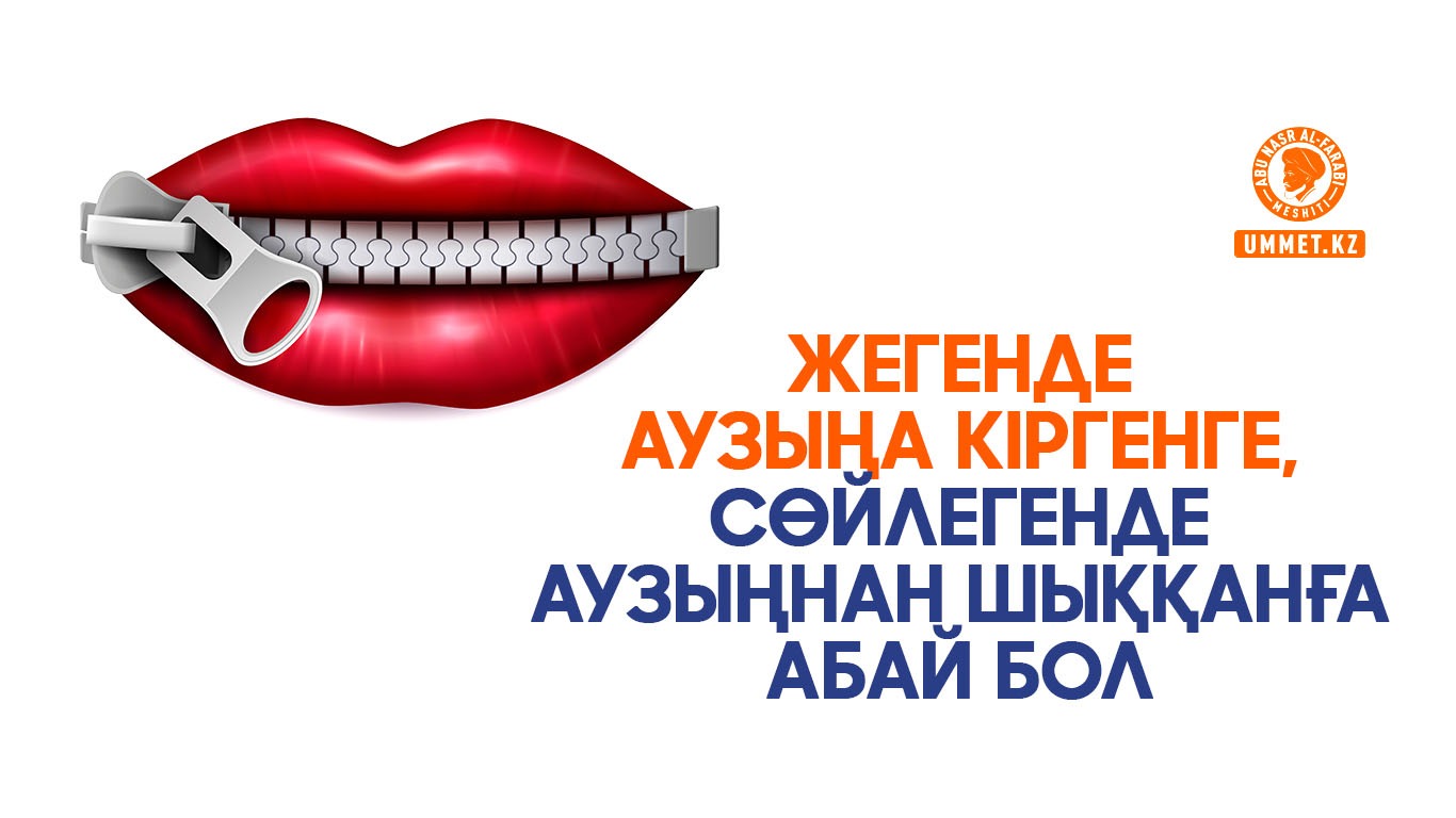 Жегенде аузыңа кіргенге, сөйлегенде аузыңнан шыққанға абай бол