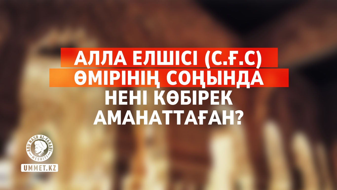 Алла Елшісі (с.ғ.с) өмірінің соңында нені көбірек аманаттаған?