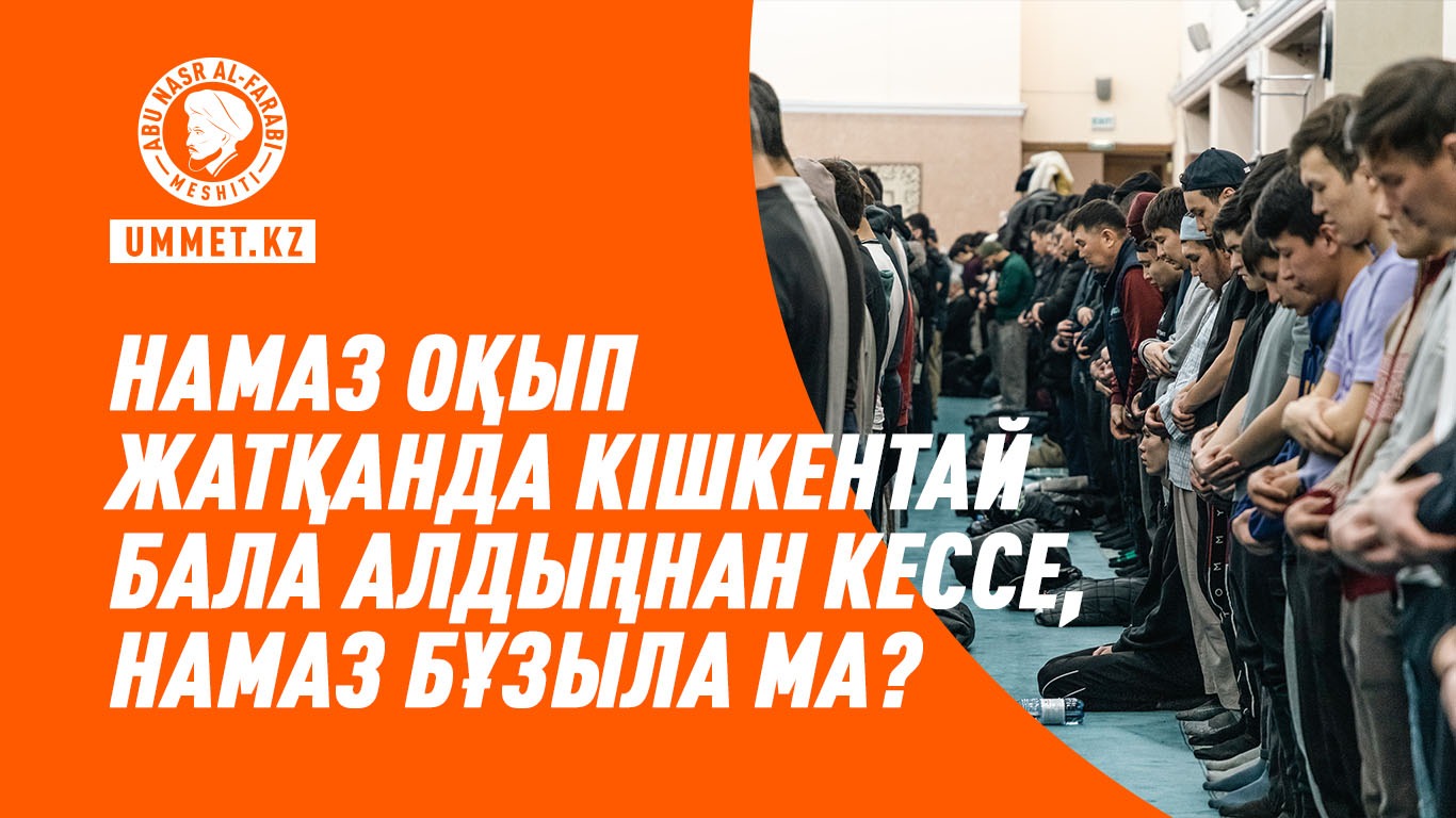 Намаз оқып жатқанда кішкентай бала алдыңнан кессе, намаз бұзыла ма?