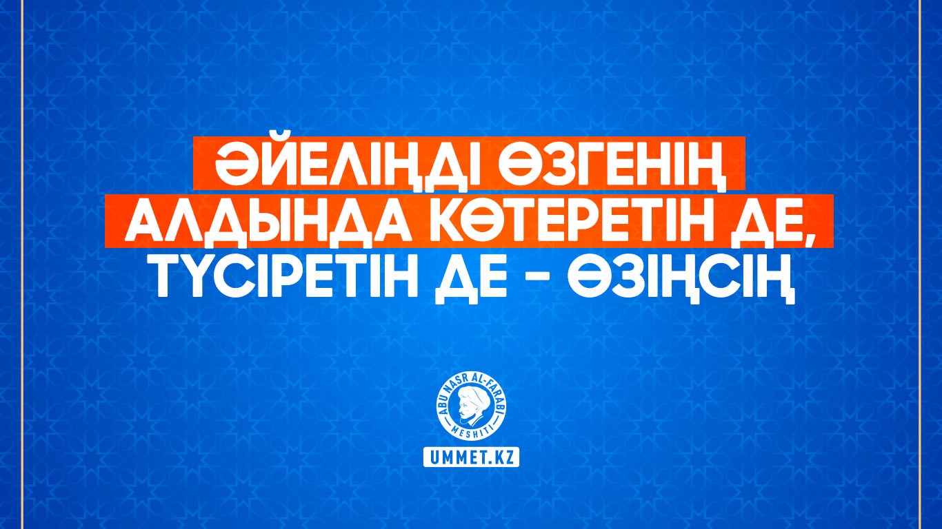 Әйеліңді өзгенің алдында көтеретін де, түсіретін де – өзіңсің