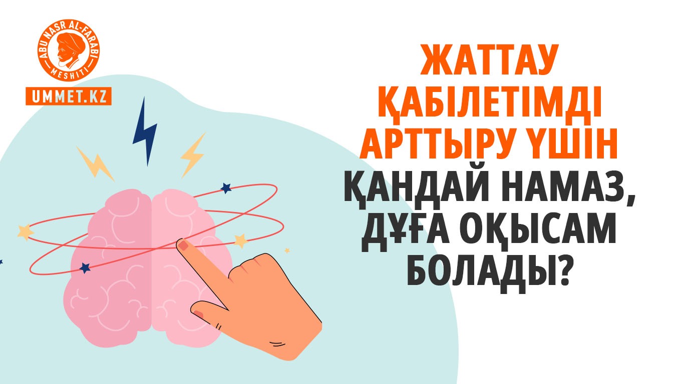 Жаттау қабілетімді арттыру үшін қандай намаз, дұға оқысам болады?