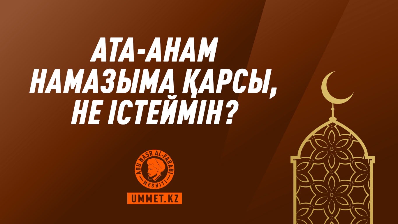 Ата-анам намазыма қарсы, не істеймін?
