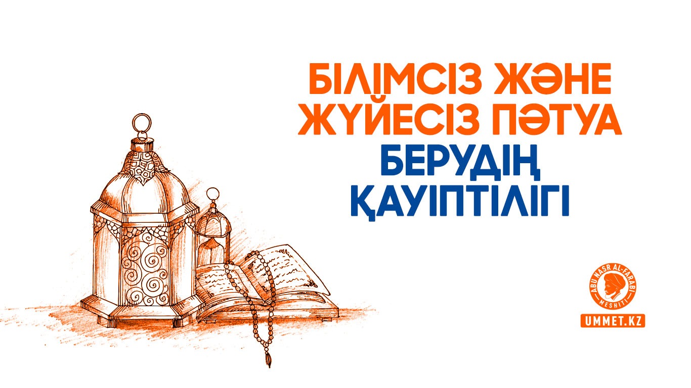 Білімсіз және жүйесіз пәтуа берудің қауіптілігі