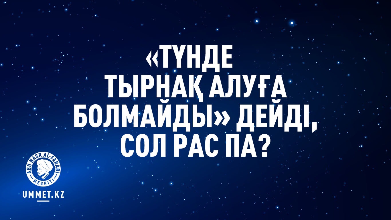 «Түнде тырнақ алуға болмайды» дейді, сол рас па?