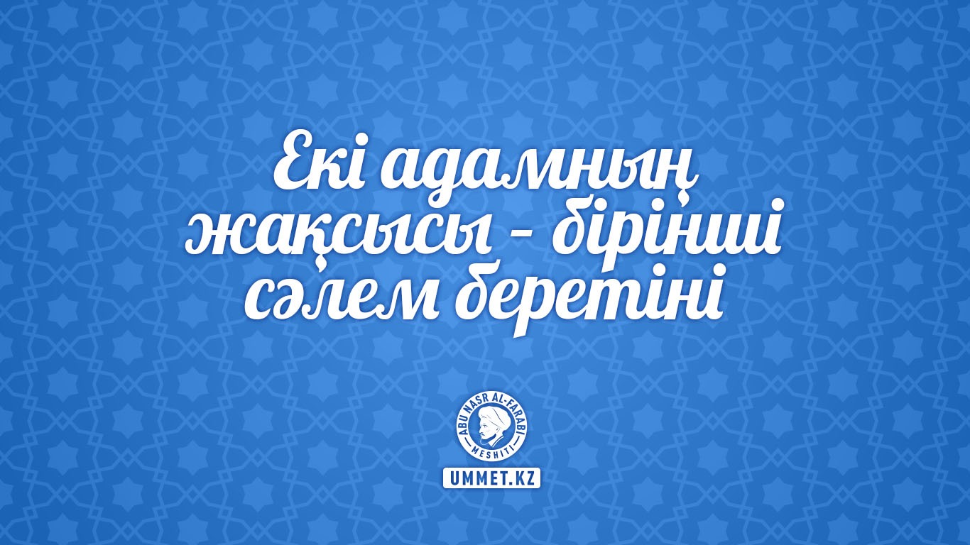 Екі адамның жақсысы – бірінші сәлем беретіні