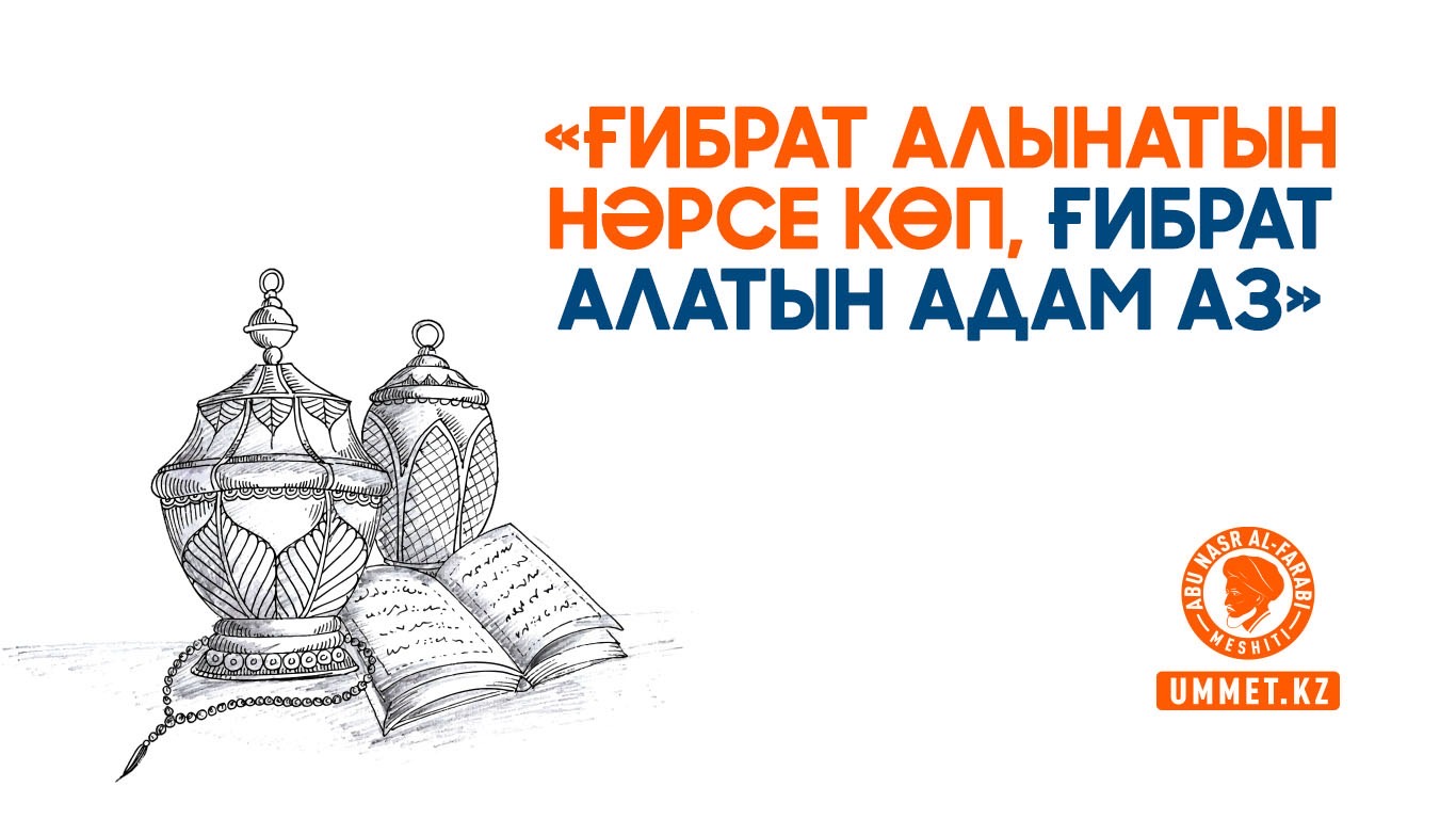 «Ғибрат алынатын нәрсе көп, ғибрат алатын адам аз»