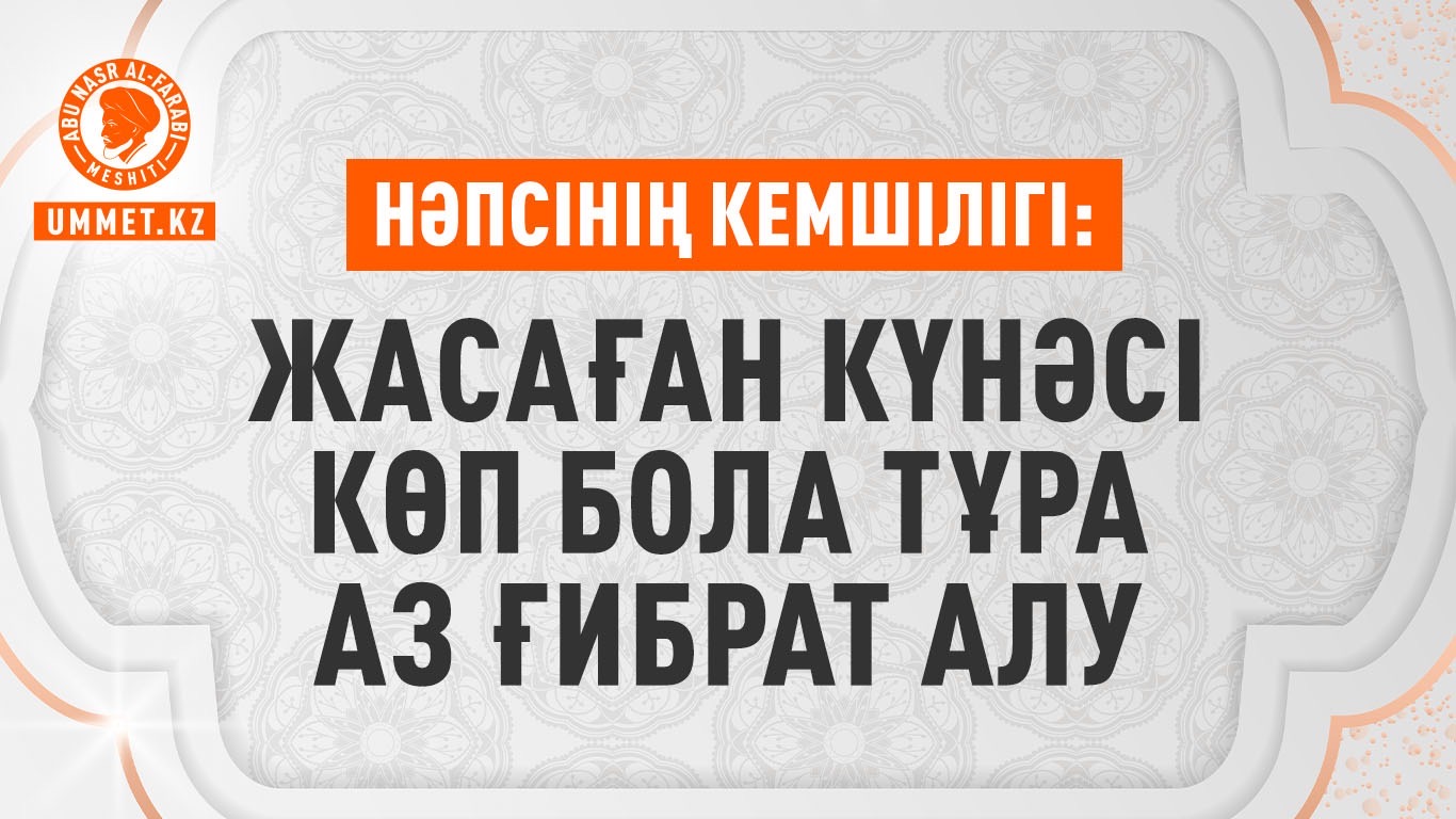 Нәпсінің кемшілігі: Жасаған күнәсі көп бола тұра аз ғибрат алу