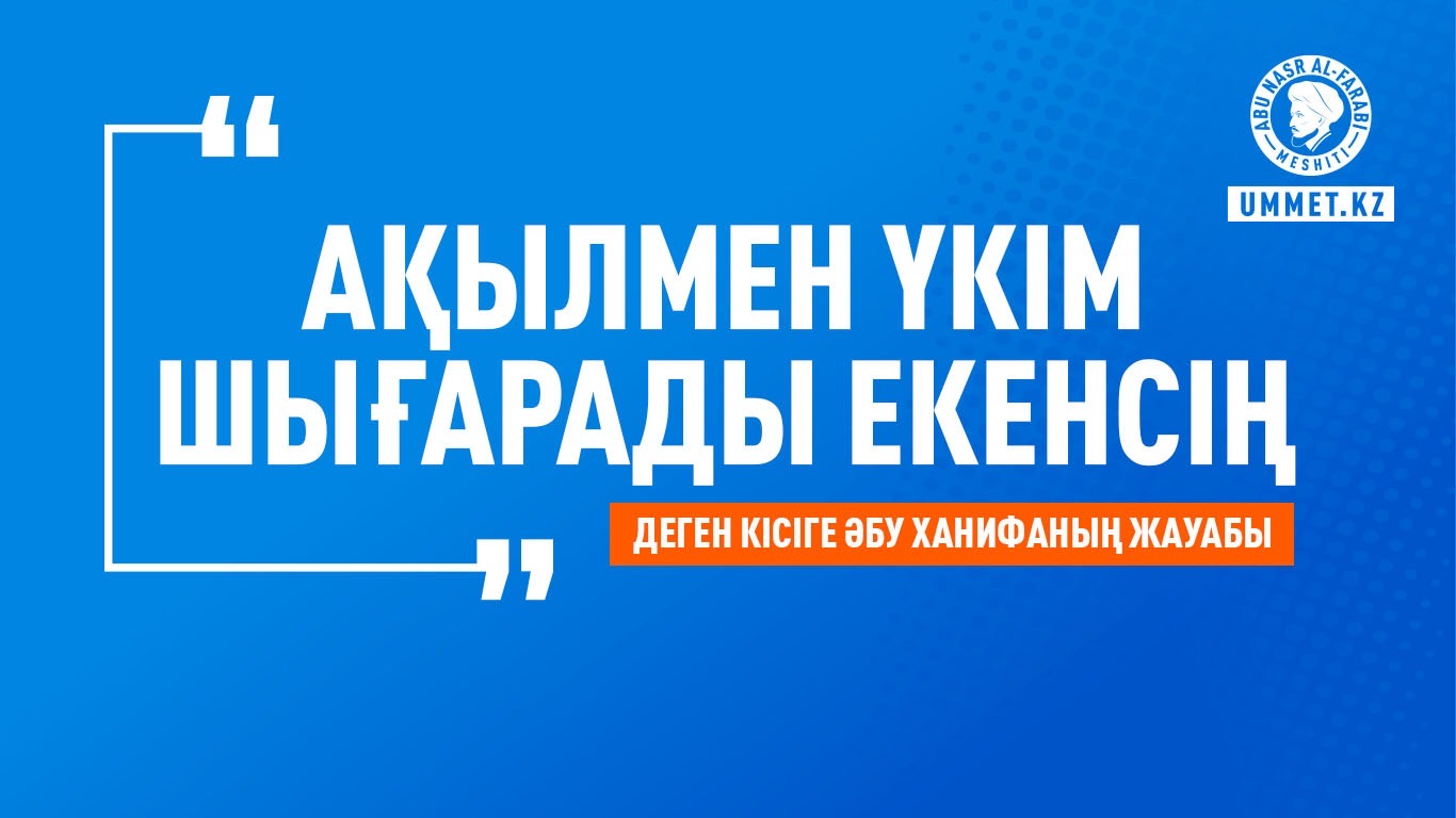 «Ақылмен үкім шығарады екенсің» деген кісіге Әбу Ханифаның жауабы