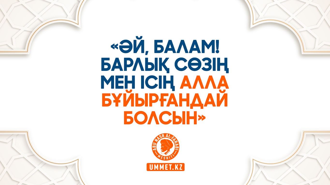 «Әй, балам! Барлық сөзің мен ісің Алла бұйырғандай болсын»